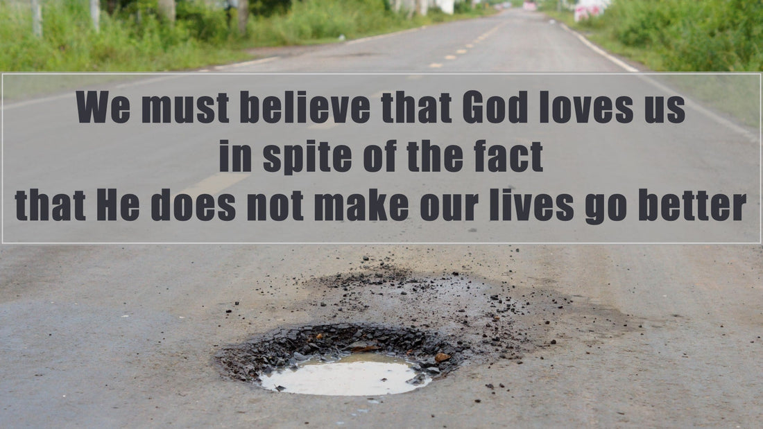 We Must Believe that God Loves Us In Spite of the Fact that He Does Not Make Our Lives Go Better
