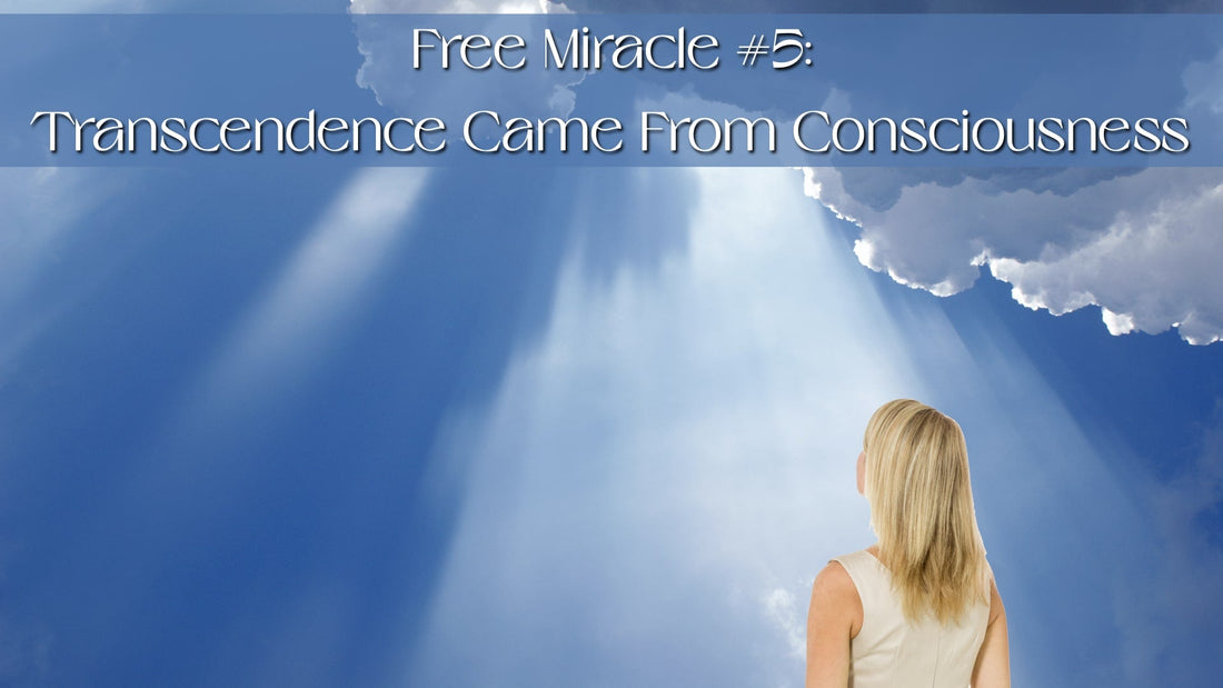 Free Miracle #5: Transcendence Comes From Consciousness