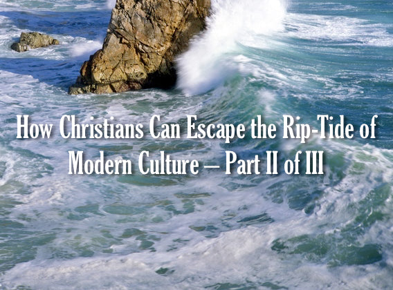 How Christians Can Escape the Rip-Tide of Modern Culture – Part II of III