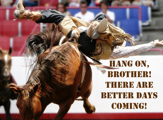 Hang On Brother!  There Are Better Days Coming!