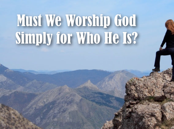 Must We Worship God Simply for Who He Is?