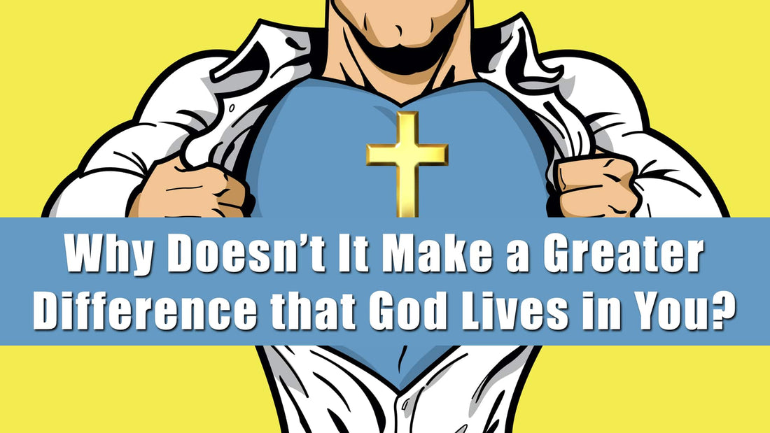 Why Doesn't It Make a Greater Difference that God Lives in You?