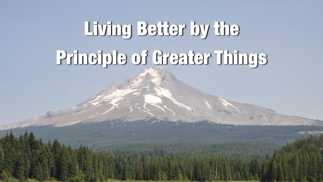 Living Better by the Principle of Greater Things