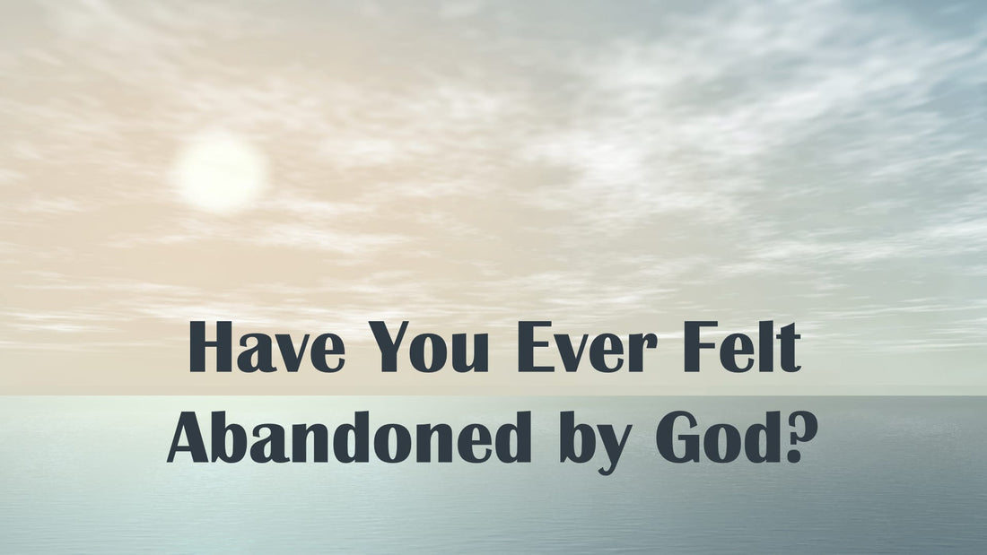 Have You Ever Felt Abandoned by God?
