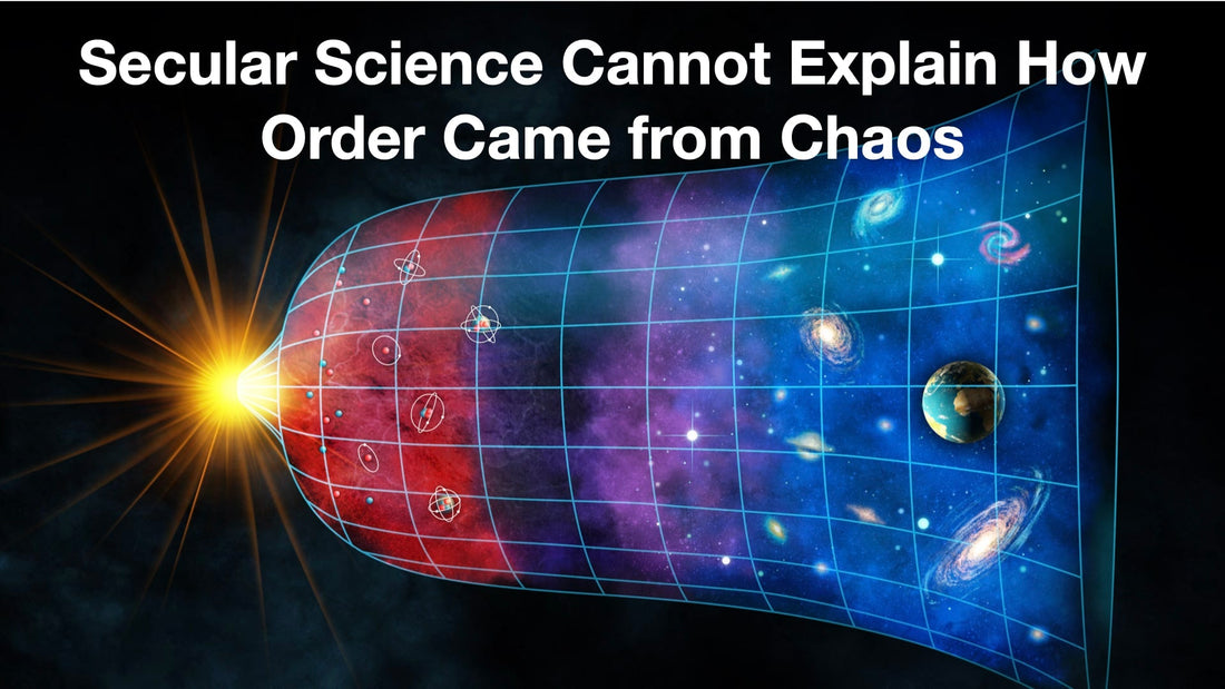 Secular Science Cannot Explain How Order Came from Chaos