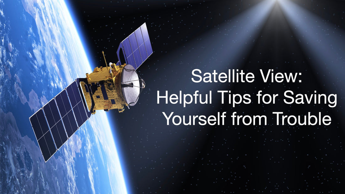 Satellite View: Helpful Tips for Saving Yourself from Trouble