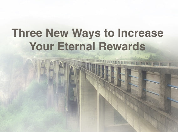 Three New Ways to Increase Your Eternal Rewards