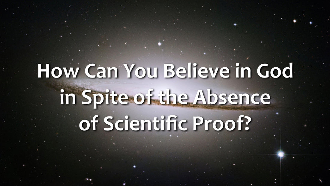 How Can You Believe in God in Spite of the Absence of Scientific Proof?