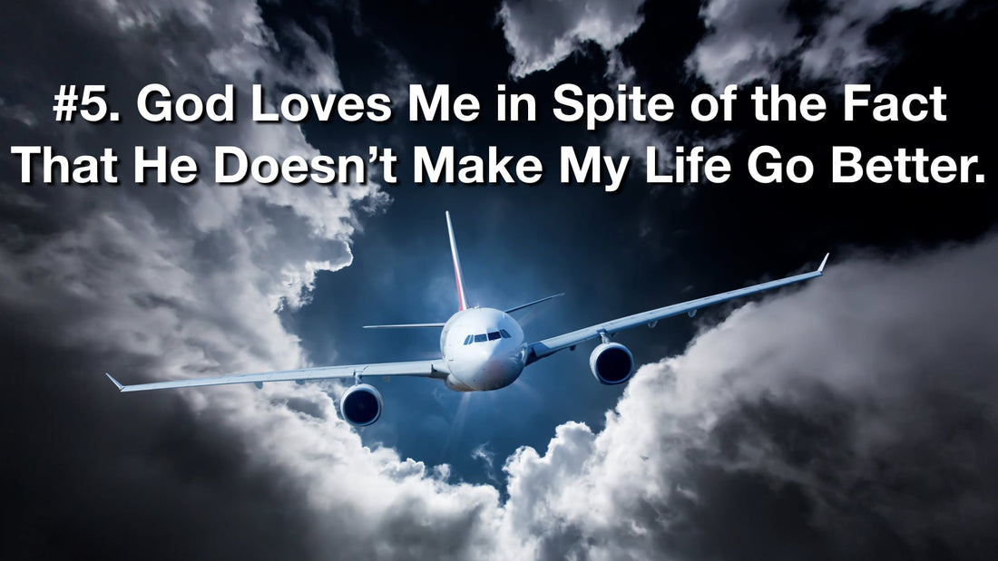 Truth #5: God Loves Me in Spite of the Fact That He Doesn’t Make My Life Go Better.