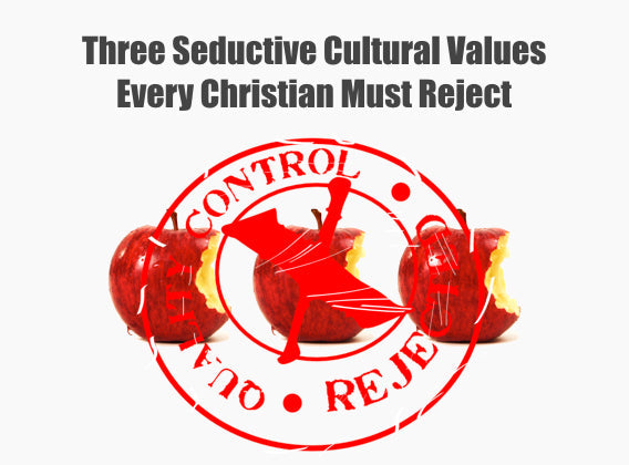 Three Seductive Cultural Values Every Christian Must Reject
