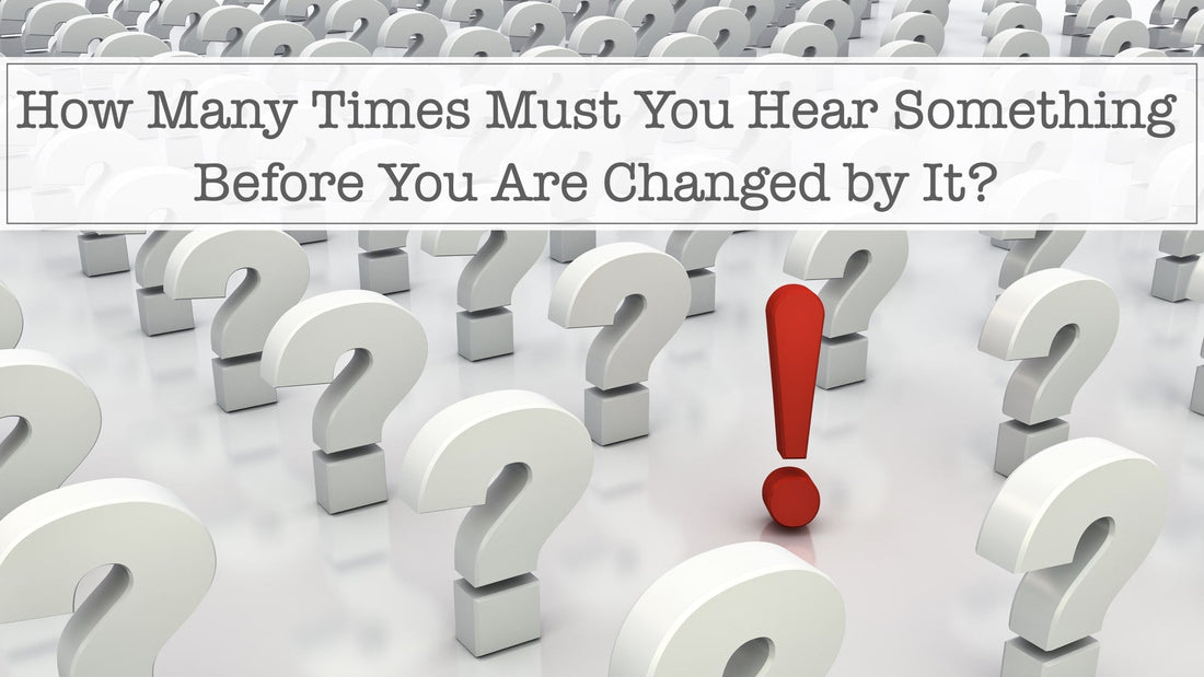 How Many Times Must You Hear Something Before You are Changed by It?