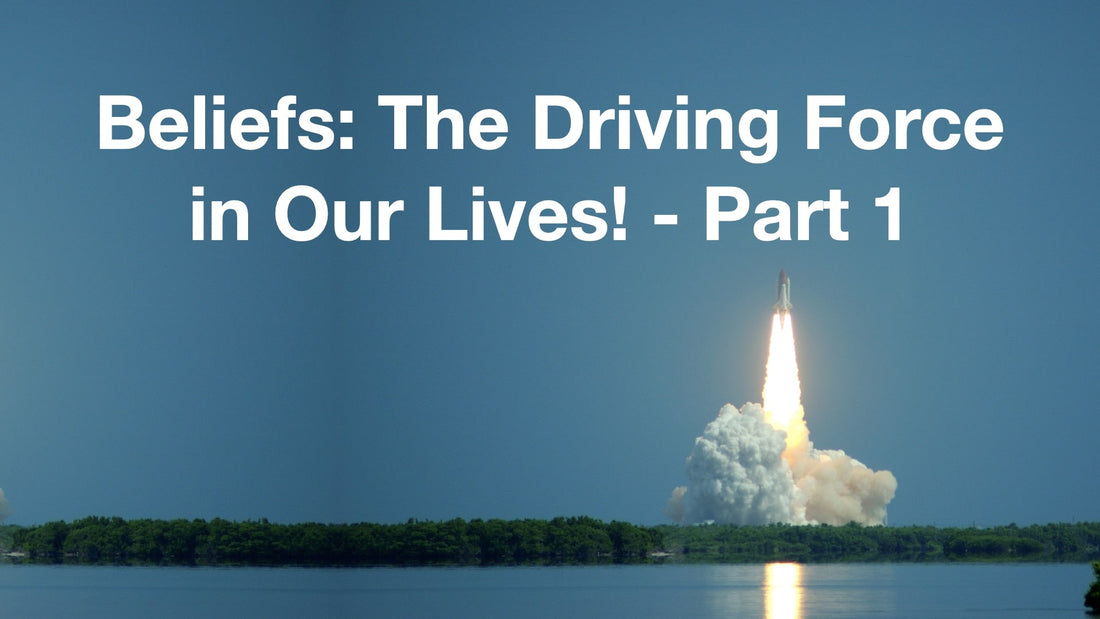 Beliefs: The Driving Force in Our Lives – Part 1