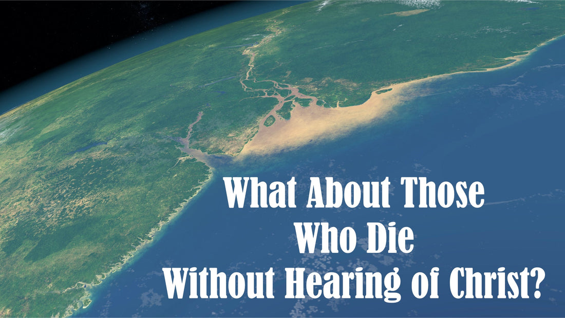 What About Those Who Die Without Hearing of Christ?