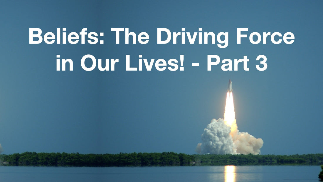 Beliefs: The Driving Force in Our Lives! - Part 3