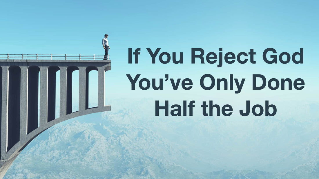 If You Reject God, You've Only Done Half the Job!