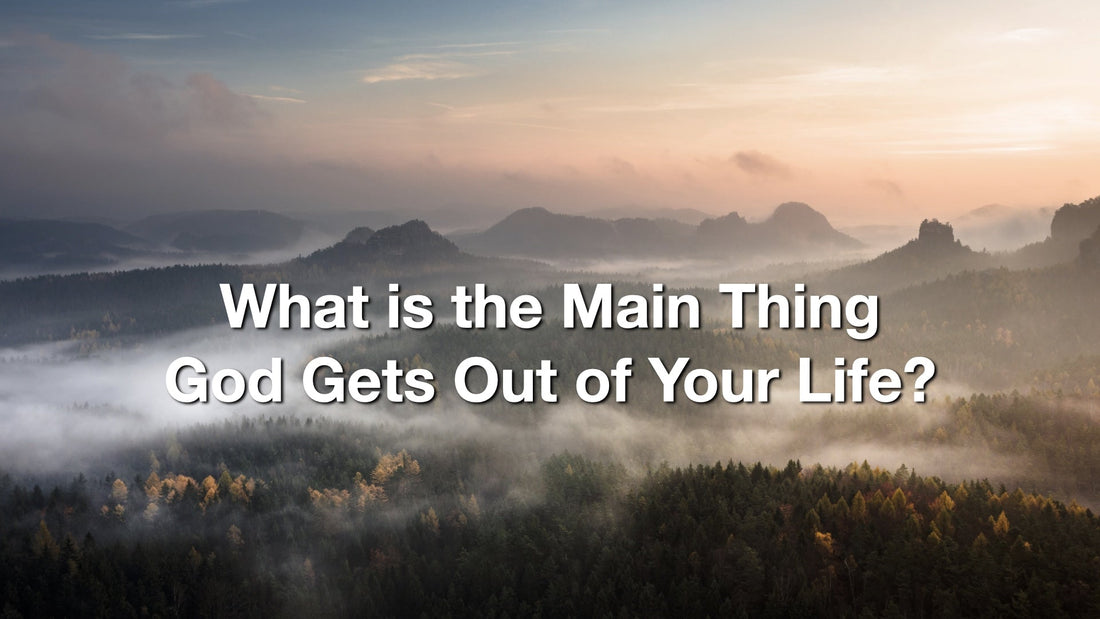 What is the Main Thing God Gets Out of Your Life?