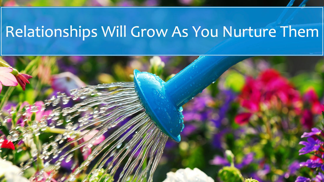 Relationships Will Grow As You Nurture Them