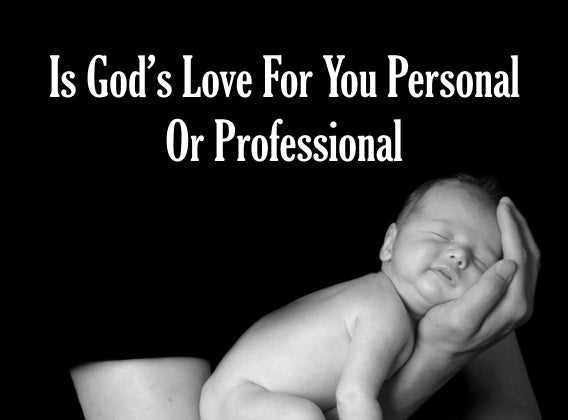 Is God’s Love For You Personal Or Professional?