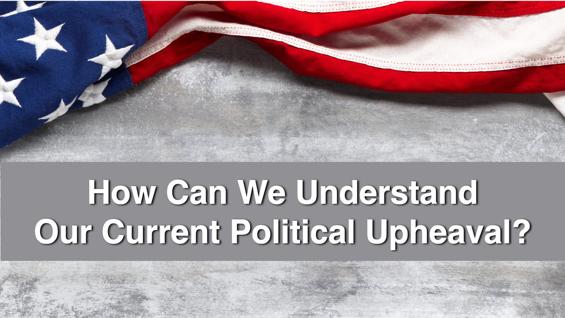 How Can We Understand Our Current Political Upheaval?
