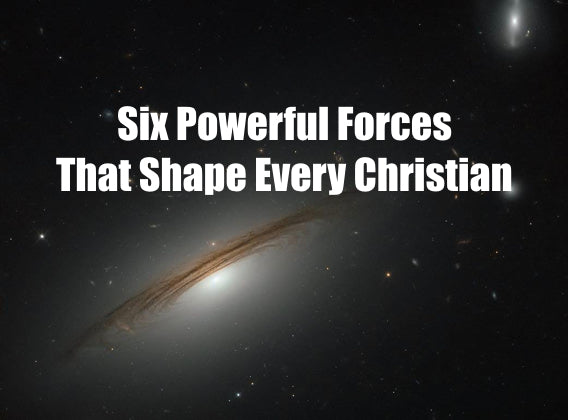 Six Powerful Forces That Shape Every Christian