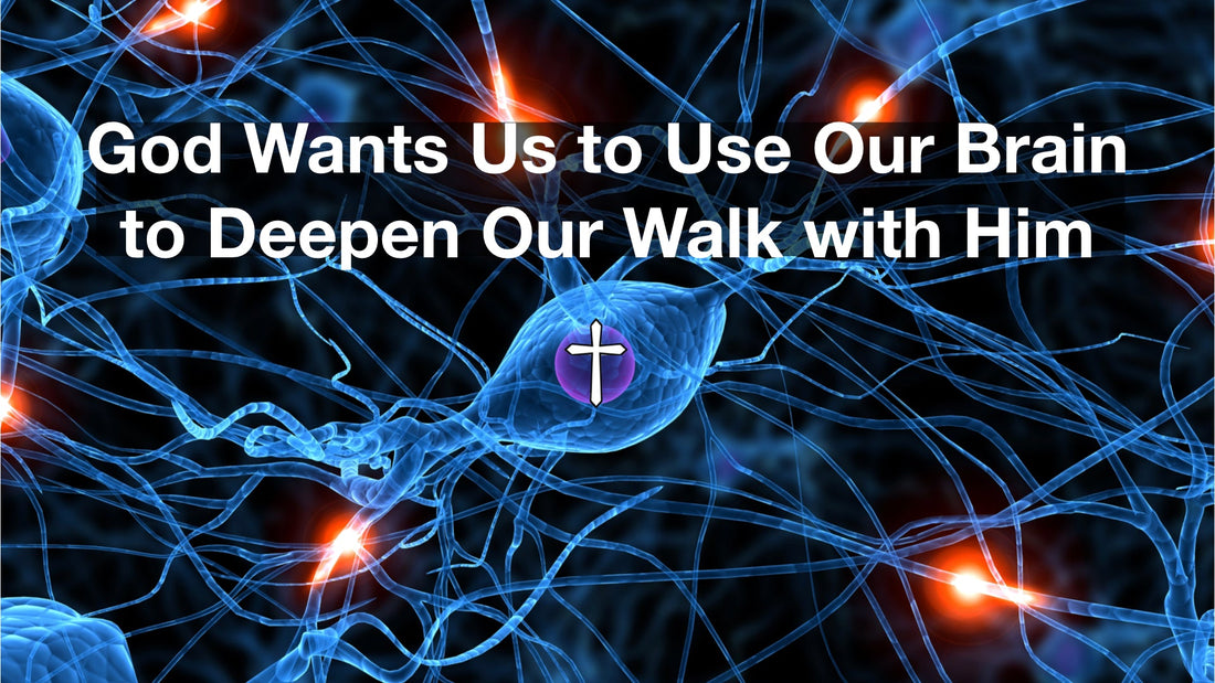 God Wants Us to Use Our Brain to Deepen Our Walk with Him