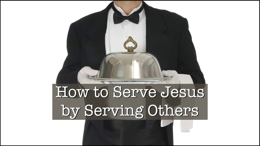 How to Serve Jesus by Serving Others