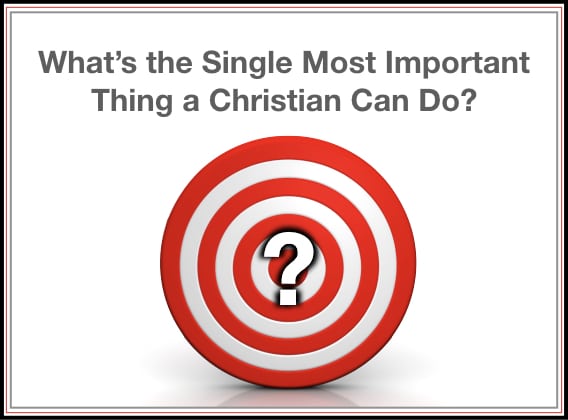 What's the Single Most Important Thing a Christian Can Do?