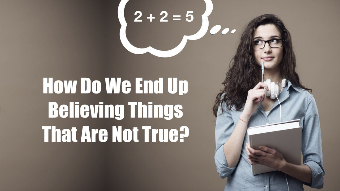 How Do We End Up Believing Things That Are Not True?