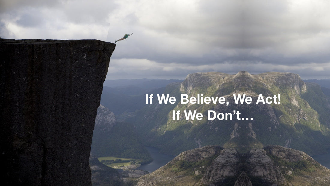 If We Believe, We Act!  If We Don't...