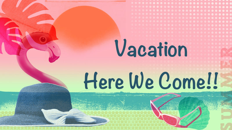 Vacation Time Here We Come!