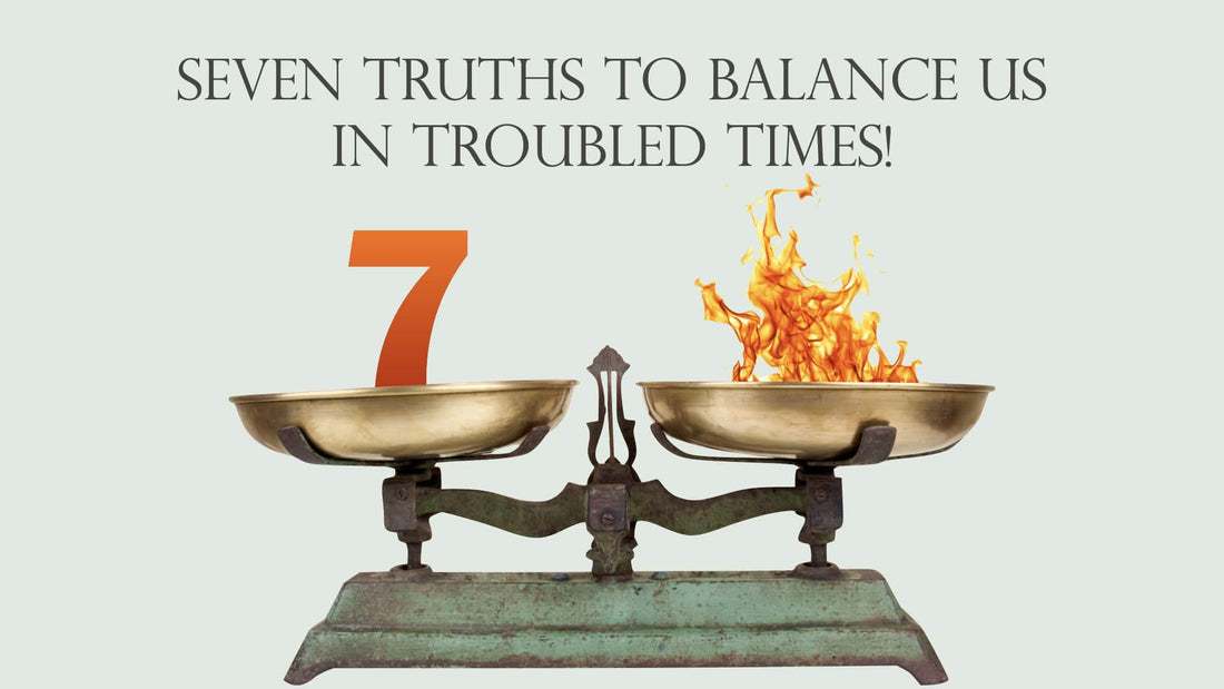 Seven Truths to Balance Us in Troubled Times