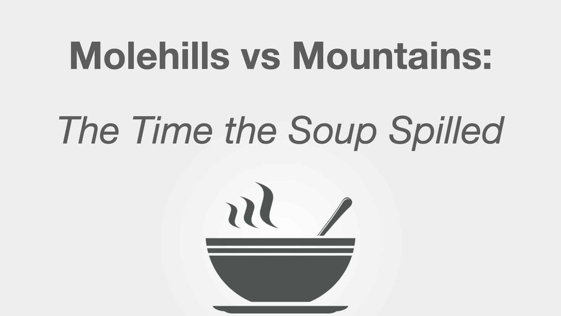Molehills vs Mountains: The Time the Soup Spilled