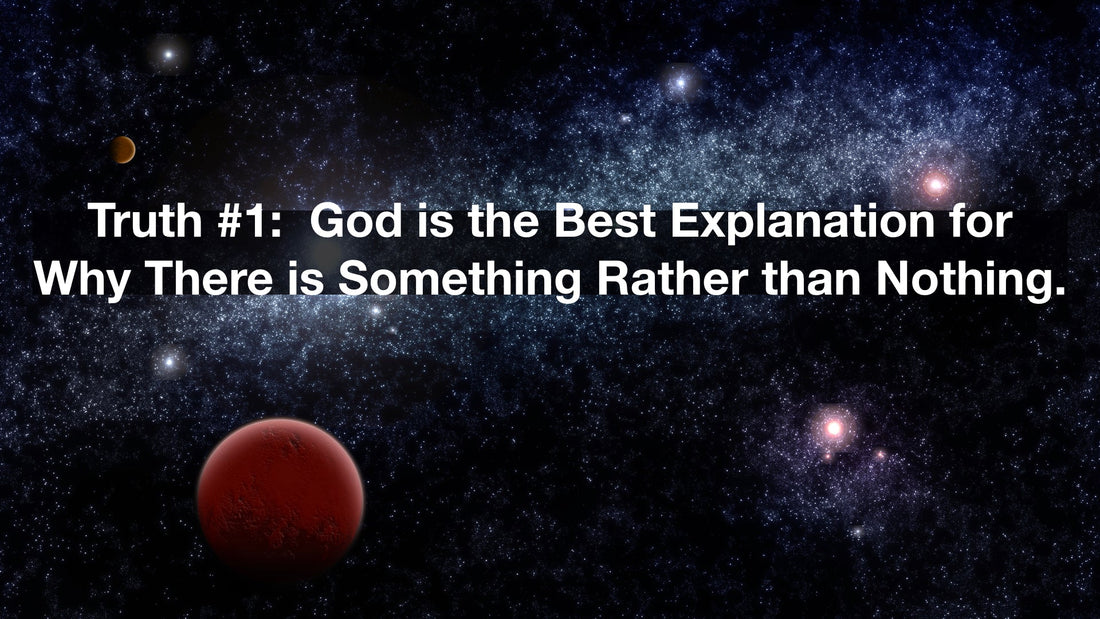 Truth #1:  God is the Best Explanation for Why There is Something Rather than Nothing.