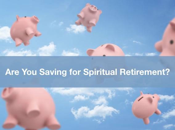 Are You Saving for Spiritual Retirement?