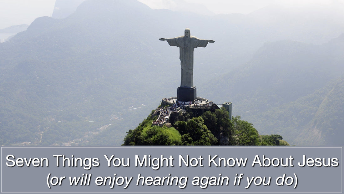 Seven Things You Might Not Know About Jesus (or will enjoy hearing again if you do)