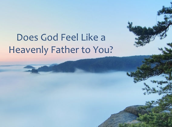 Does God Feel Like a Heavenly Father to You?