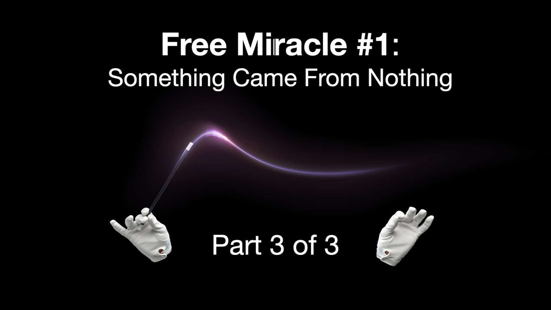 Free Miracle #1: Something Came from Nothing – Part 3 of 3