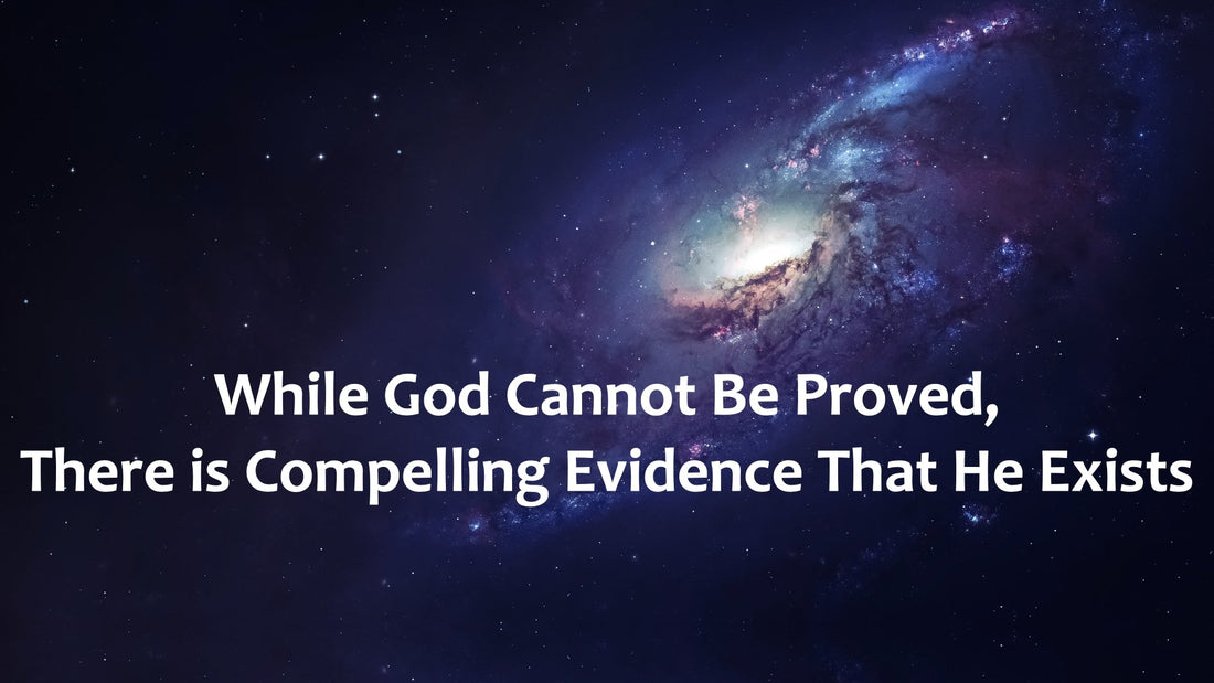 While God Cannot Be Proved, There Is Compelling Evidence That He Exists