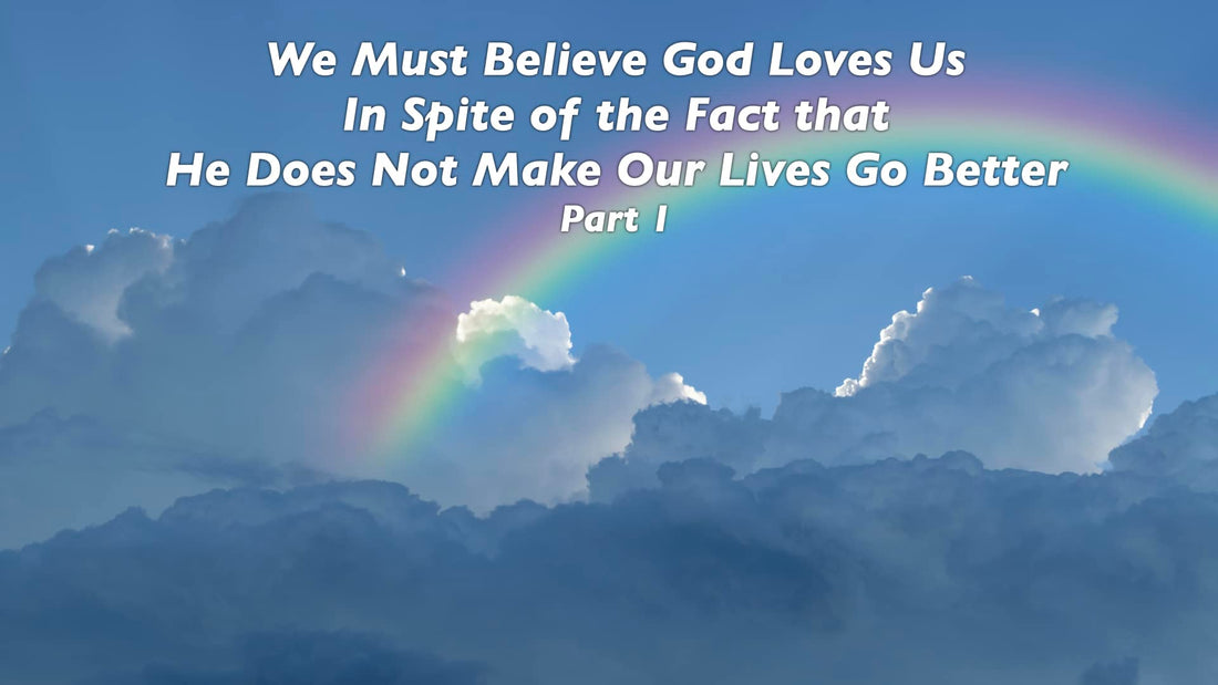 We must believe God loves us in spite of the fact that He does not make our lives go better - Part 1