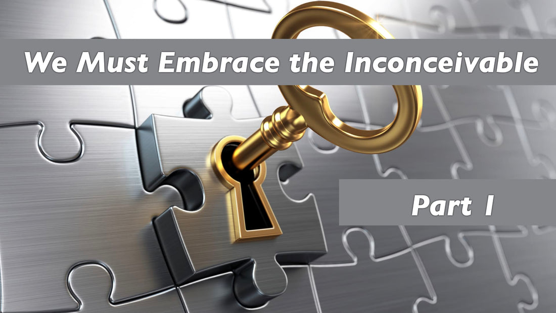 We Must Embrace the Inconceivable - Part 1