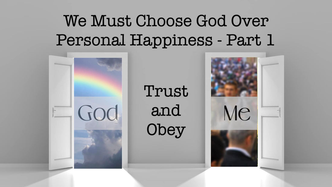 We Must Choose God Over Personal Happiness - Part 1 Trust and Obey