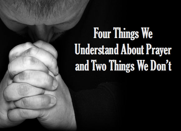 Four Things We Understand About Prayer and Two Things We Don't