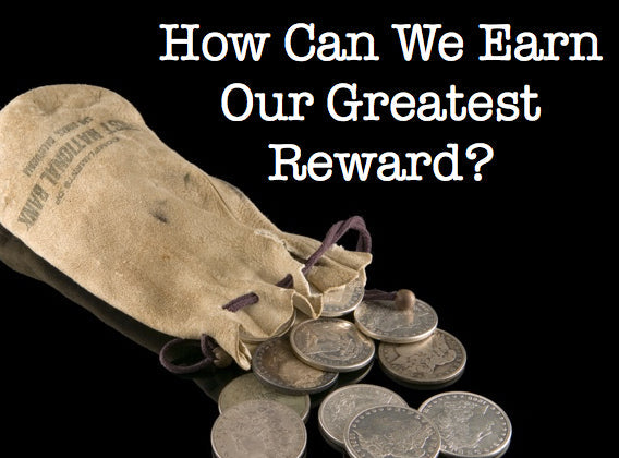 How Can We Earn Our Greatest Reward?