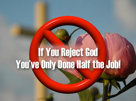 If You Reject God, You’ve Only Done Half the Job!