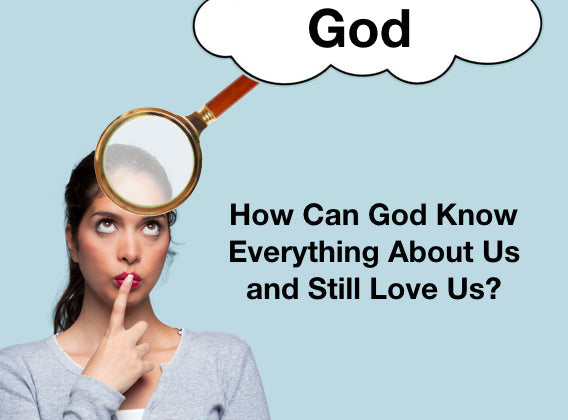 How God Can Know Everything About Us And Still Love Us?