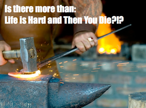 Is there more than:  Life is Hard and Then You Die?!?