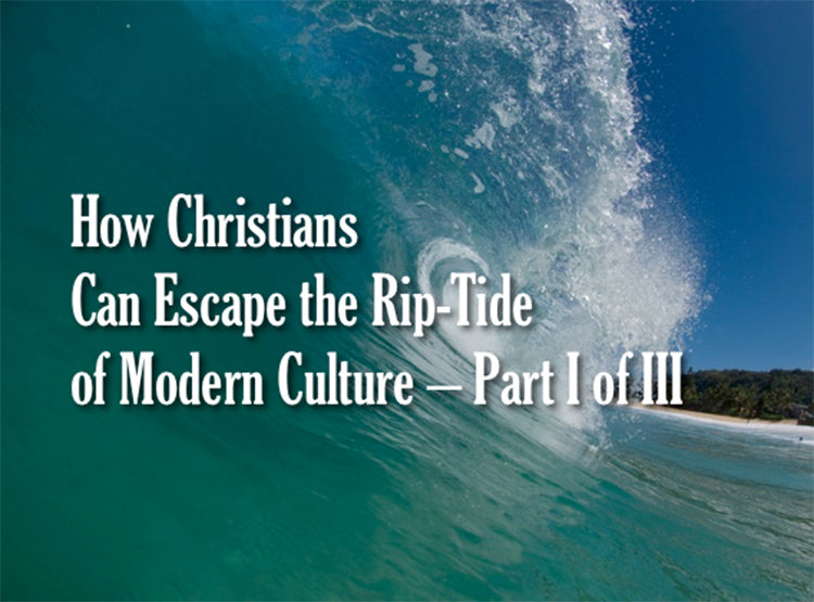 How Christians Can Escape the Rip-Tide of Modern Culture - Part I of III